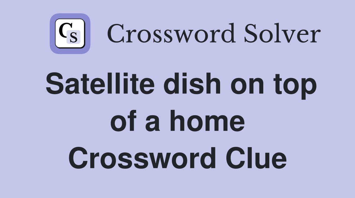 Satellite dish on top of a home - Crossword Clue Answers - Crossword Solver